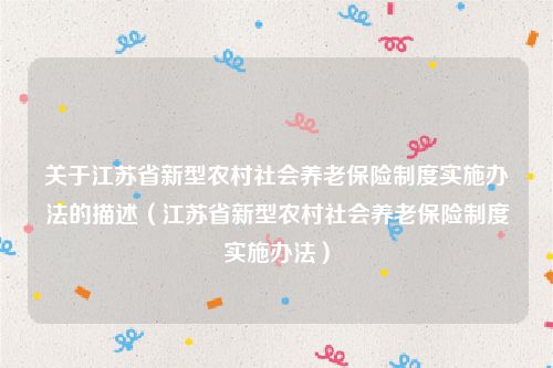 关于江苏省新型农村社会养老保险制度实施办法的描述（江苏省新型农村社会养老保险制度实施办法）