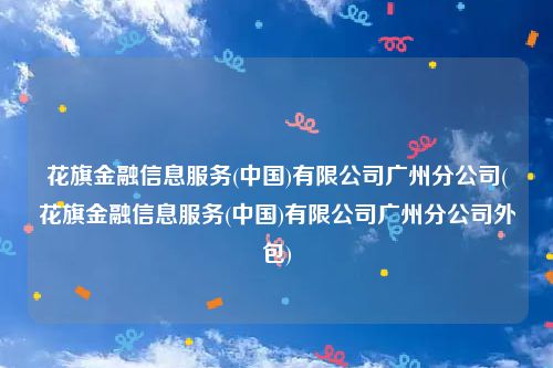 花旗金融信息服务(中国)有限公司广州分公司(花旗金融信息服务(中国)有限公司广州分公司外包)