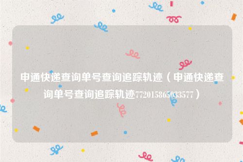 申通快递查询单号查询追踪轨迹（申通快递查询单号查询追踪轨迹772015865033577）