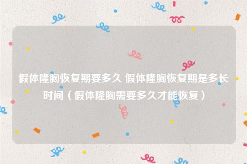 假体隆胸恢复期要多久 假体隆胸恢复期是多长时间（假体隆胸需要多久才能恢复）
