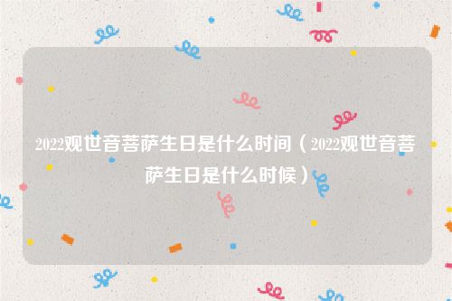 2022观世音菩萨生日是什么时间（2022观世音菩萨生日是什么时候）