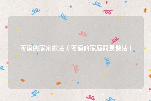 枣馍的家常做法（枣馍的家庭简易做法）