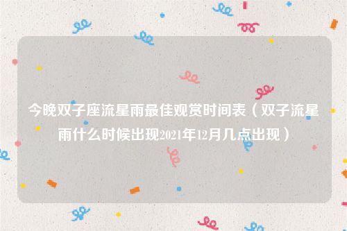 今晚双子座流星雨最佳观赏时间表（双子流星雨什么时候出现2021年12月几点出现）