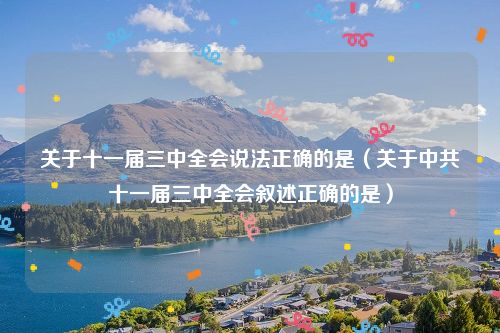 关于十一届三中全会说法正确的是（关于中共十一届三中全会叙述正确的是）