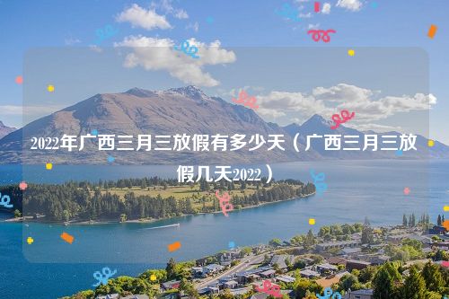 2022年广西三月三放假有多少天（广西三月三放假几天2022）