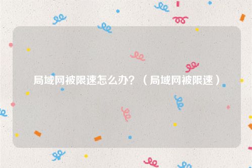 局域网被限速怎么办？（局域网被限速）