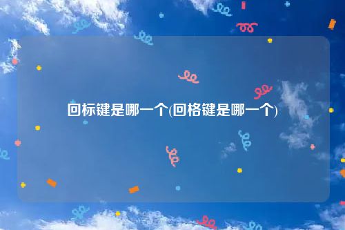 回标键是哪一个(回格键是哪一个)