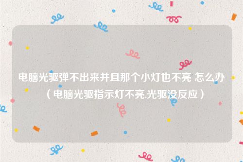 电脑光驱弹不出来并且那个小灯也不亮 怎么办（电脑光驱指示灯不亮.光驱没反应）