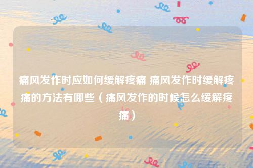痛风发作时应如何缓解疼痛 痛风发作时缓解疼痛的方法有哪些（痛风发作的时候怎么缓解疼痛）