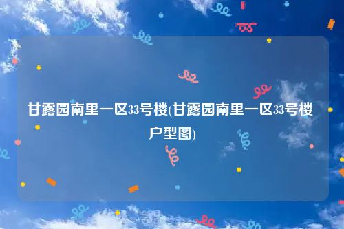 甘露园南里一区33号楼(甘露园南里一区33号楼 户型图)