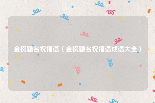 金榜题名祝福语（金榜题名祝福语成语大全）