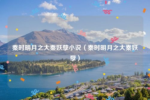 秦时明月之大秦妖孽小说（秦时明月之大秦妖孽）