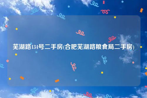 芜湖路134号二手房(合肥芜湖路粮食局二手房)