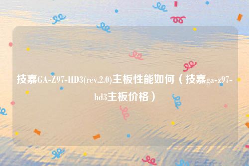 技嘉GA-Z97-HD3(rev.2.0)主板性能如何（技嘉ga-z97-hd3主板价格）