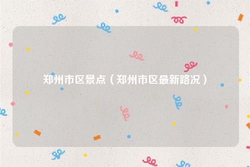 郑州市区景点（郑州市区最新路况）