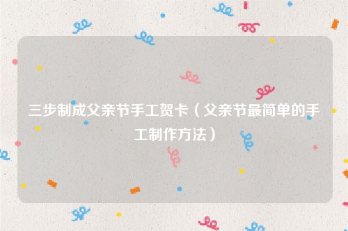 三步制成父亲节手工贺卡（父亲节最简单的手工制作方法）