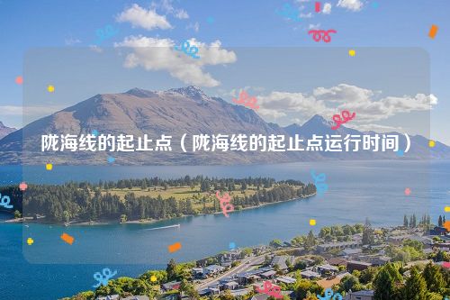 陇海线的起止点（陇海线的起止点运行时间）