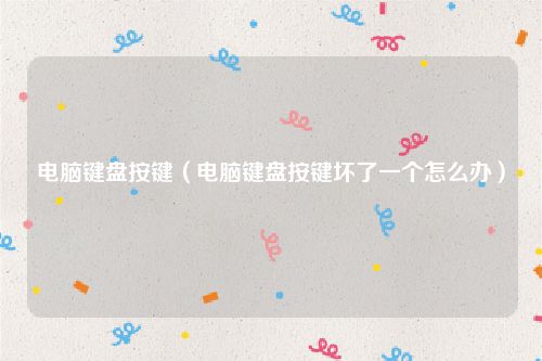 电脑键盘按键（电脑键盘按键坏了一个怎么办）