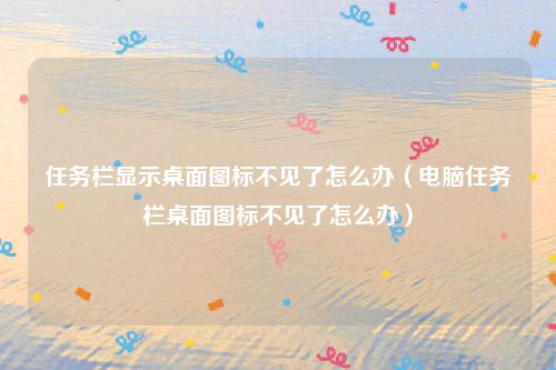 任务栏显示桌面图标不见了怎么办（电脑任务栏桌面图标不见了怎么办）