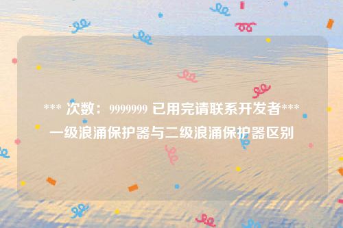 *** 次数：9999999 已用完请联系开发者***
一级浪涌保护器与二级浪涌保护器区别