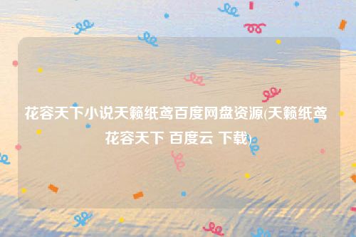 花容天下小说天籁纸鸢百度网盘资源(天籁纸鸢 花容天下 百度云 下载)