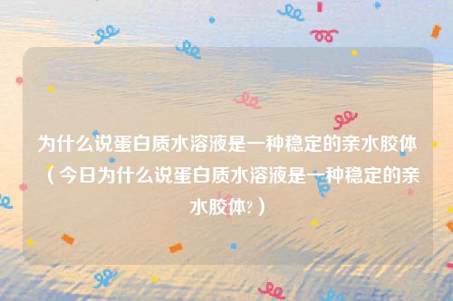 为什么说蛋白质水溶液是一种稳定的亲水胶体（今日为什么说蛋白质水溶液是一种稳定的亲水胶体?）