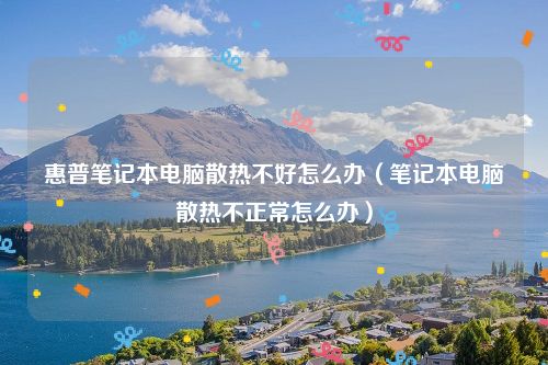 惠普笔记本电脑散热不好怎么办（笔记本电脑散热不正常怎么办）