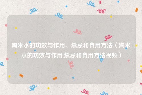 淘米水的功效与作用、禁忌和食用方法（淘米水的功效与作用,禁忌和食用方法视频）