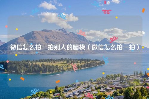 微信怎么拍一拍别人的脑袋（微信怎么拍一拍）