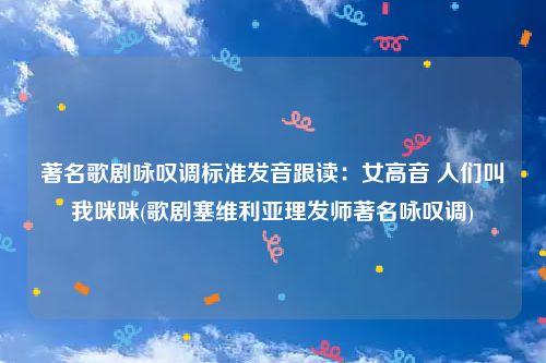 著名歌剧咏叹调标准发音跟读：女高音 人们叫我咪咪(歌剧塞维利亚理发师著名咏叹调)