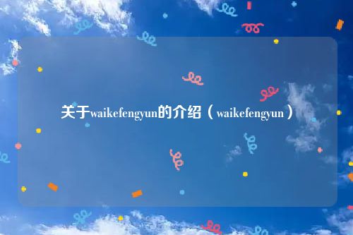 关于waikefengyun的介绍（waikefengyun）