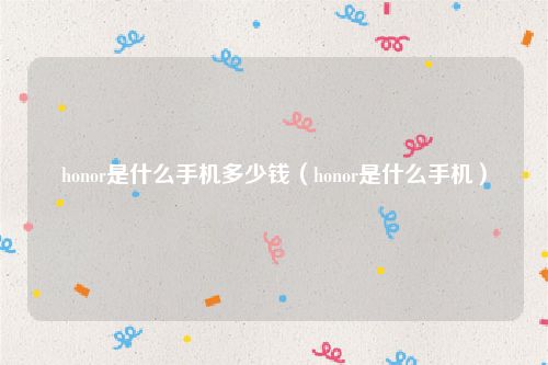 honor是什么手机多少钱（honor是什么手机）