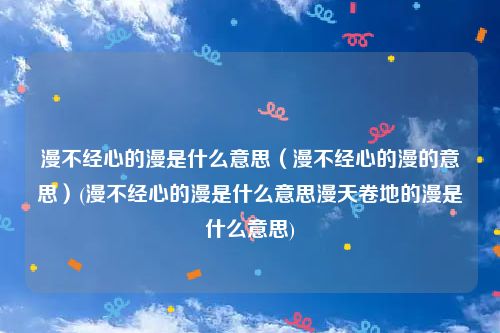漫不经心的漫是什么意思（漫不经心的漫的意思）(漫不经心的漫是什么意思漫天卷地的漫是什么意思)