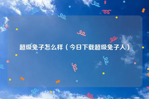 超级兔子怎么样（今日下载超级兔子人）