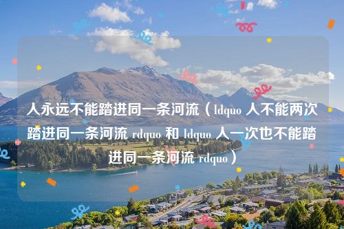 人永远不能踏进同一条河流（ldquo 人不能两次踏进同一条河流 rdquo 和 ldquo 人一次也不能踏进同一条河流 rdquo）