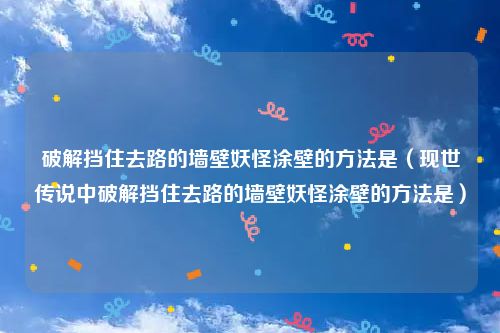 破解挡住去路的墙壁妖怪涂壁的方法是（现世传说中破解挡住去路的墙壁妖怪涂壁的方法是）