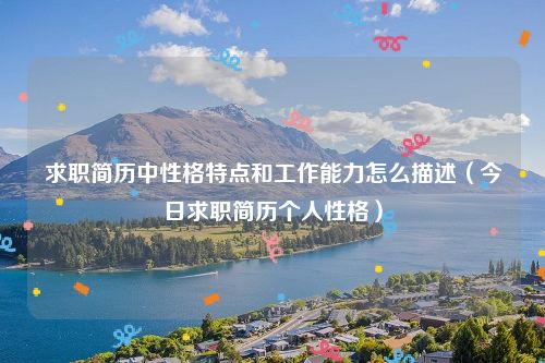 求职简历中性格特点和工作能力怎么描述（今日求职简历个人性格）