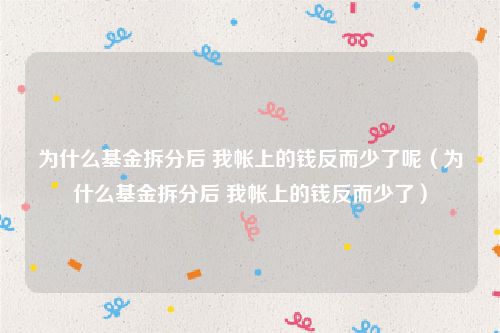 为什么基金拆分后 我帐上的钱反而少了呢（为什么基金拆分后 我帐上的钱反而少了）