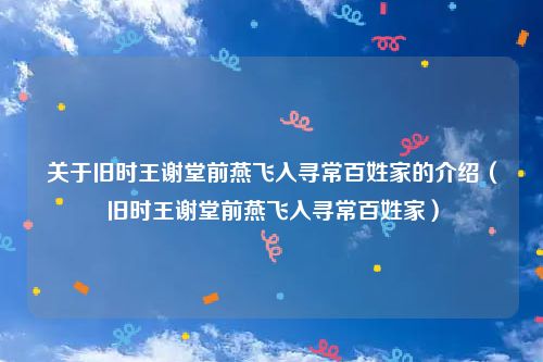 关于旧时王谢堂前燕飞入寻常百姓家的介绍（旧时王谢堂前燕飞入寻常百姓家）