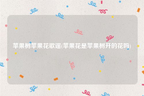 苹果树苹果花歌谣(苹果花是苹果树开的花吗)
