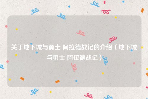 关于地下城与勇士 阿拉德战记的介绍（地下城与勇士 阿拉德战记）