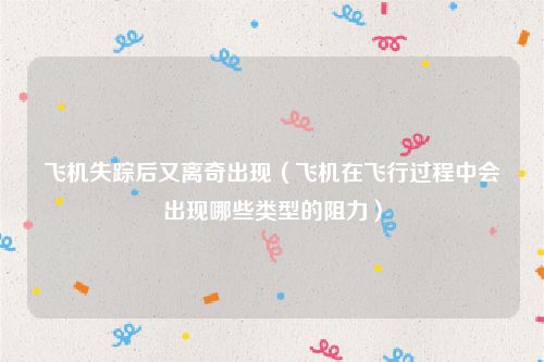 飞机失踪后又离奇出现（飞机在飞行过程中会出现哪些类型的阻力）