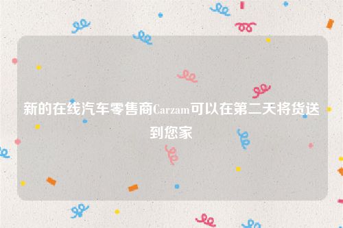 新的在线汽车零售商Carzam可以在第二天将货送到您家