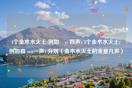 4个金木水火土(例如燚yi 四声) 3个金木水火土(例如森 sen一声) 分别（金木水火土的金是几声）