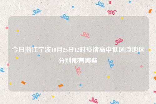 今日浙江宁波10月25日12时疫情高中低风险地区分别都有哪些