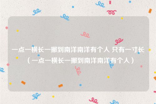 一点一横长一撇到南洋南洋有个人 只有一寸长（一点一横长一撇到南洋南洋有个人）