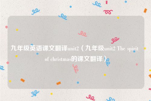 九年级英语课文翻译unit2（九年级unit2 The spirit of christmas的课文翻译）