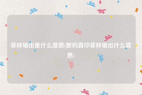 菲林输出是什么意思(数码直印菲林输出什么意思)