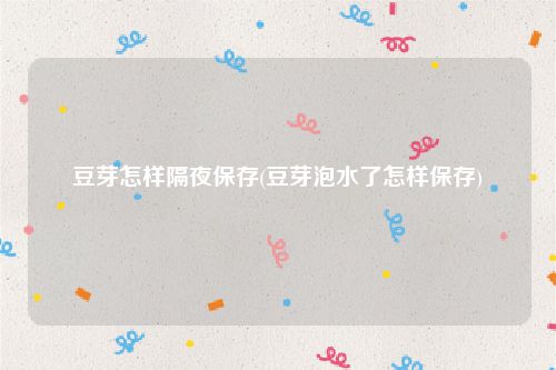 豆芽怎样隔夜保存(豆芽泡水了怎样保存)