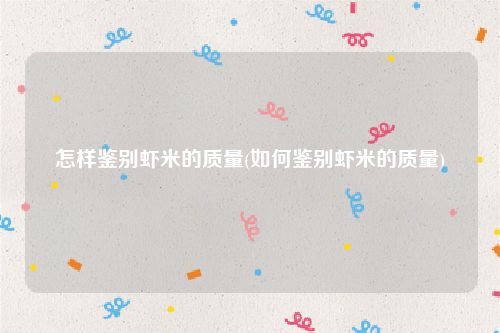怎样鉴别虾米的质量(如何鉴别虾米的质量)